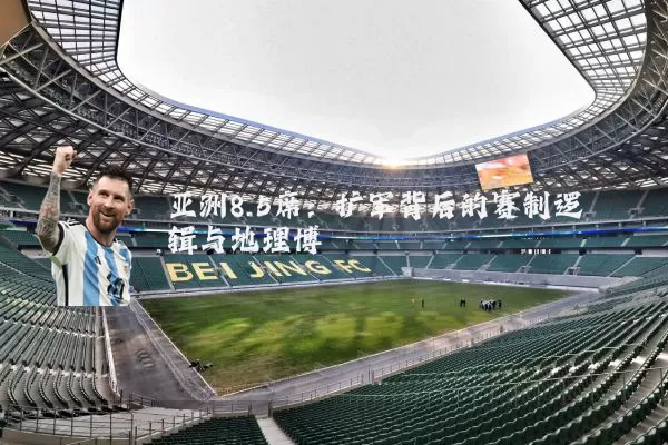 亚洲8.5席：扩军背后的赛制逻辑与地理博弈