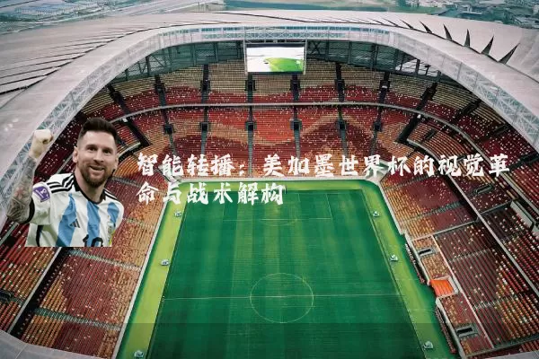 智能转播：美加墨世界杯的视觉革命与战术解构