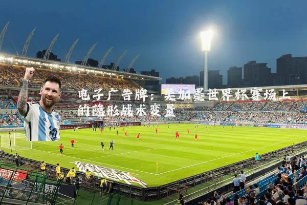 电子广告牌：美加墨世界杯赛场上的隐形战术变量