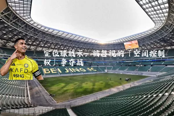 定位球战术：被忽视的「空间控制权」争夺战