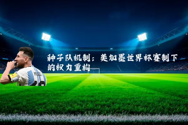 种子队机制：美加墨世界杯赛制下的权力重构