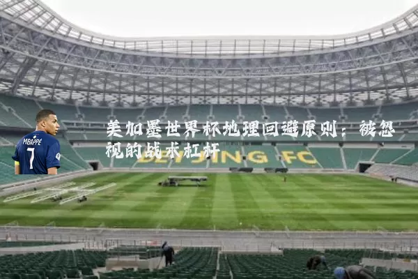 美加墨世界杯地理回避原则：被忽视的战术杠杆