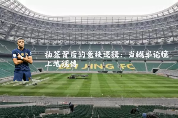 抽签背后的竞技逻辑：当概率论撞上地理博弈