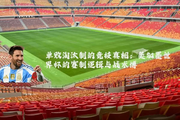 单败淘汰制的竞技真相：美加墨世界杯的赛制逻辑与战术博弈
