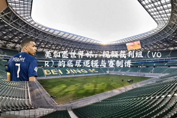 美加墨世界杯：视频裁判组（VOR）的底层逻辑与赛制博弈