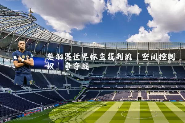 美加墨世界杯主裁判的「空间控制权」争夺战