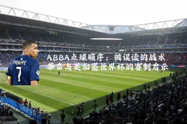 ABBA点球顺序：被误读的战术革命与美加墨世界杯的赛制启示