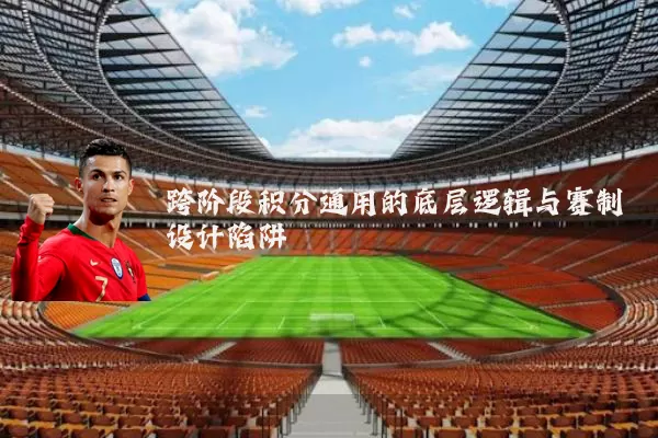 跨阶段积分通用的底层逻辑与赛制设计陷阱