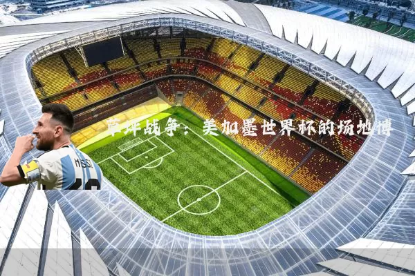 草坪战争:美加墨世界杯的场地博弈