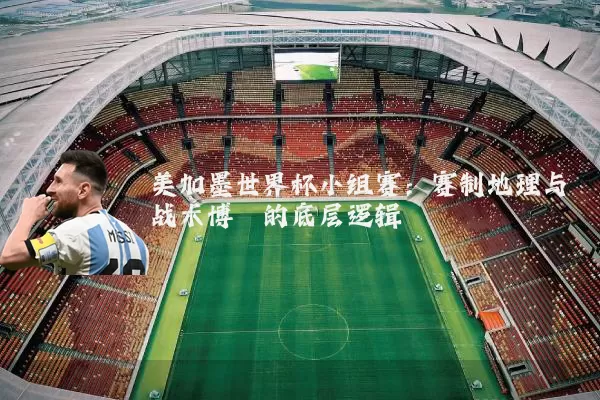 美加墨世界杯小组赛：赛制地理与战术博弈的底层逻辑