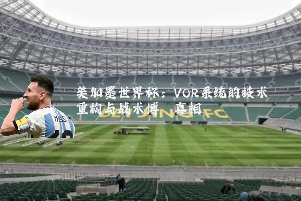 美加墨世界杯：VOR系统的技术重构与战术博弈真相