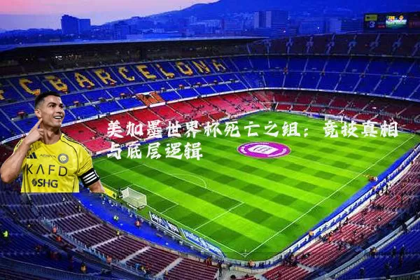 美加墨世界杯死亡之组:竞技真相与底层逻辑