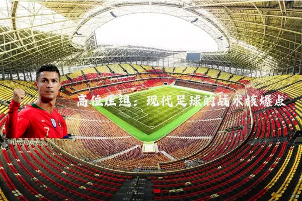高位压迫:现代足球的战术核爆点