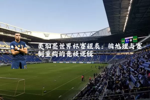 美加墨世界杯赛程表：被地理与赛制重构的竞技逻辑