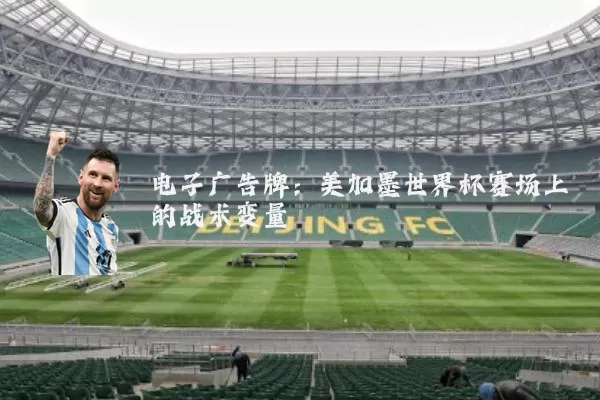 电子广告牌：美加墨世界杯赛场上的战术变量