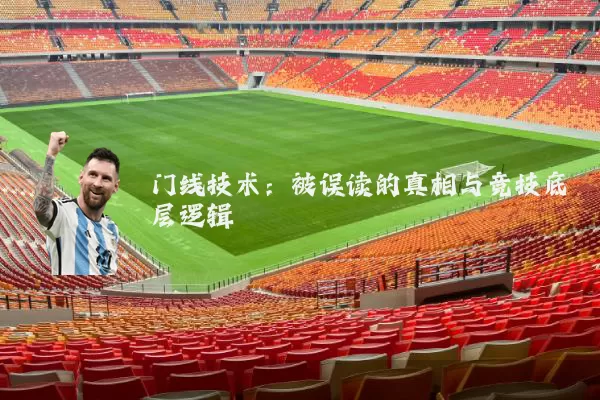 门线技术：被误读的真相与竞技底层逻辑