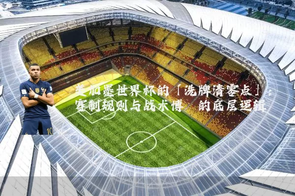 美加墨世界杯的「洗牌清零点」:赛制规则与战术博弈的底层逻辑