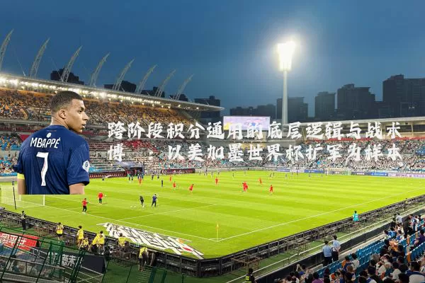 跨阶段积分通用的底层逻辑与战术博弈:以美加墨世界杯扩军为样本