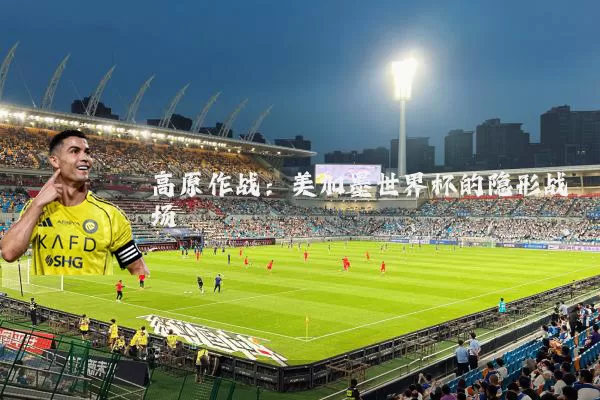 高原作战:美加墨世界杯的隐形战场