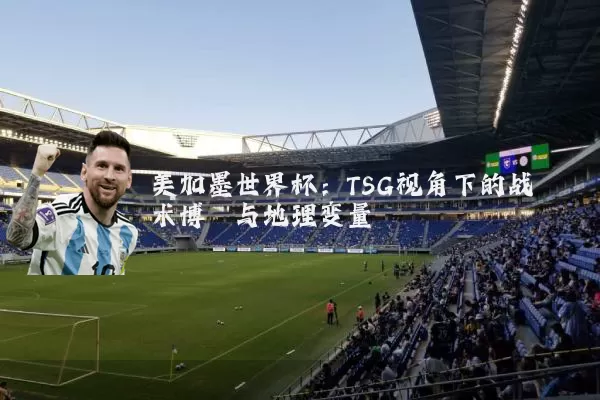 美加墨世界杯：TSG视角下的战术博弈与地理变量