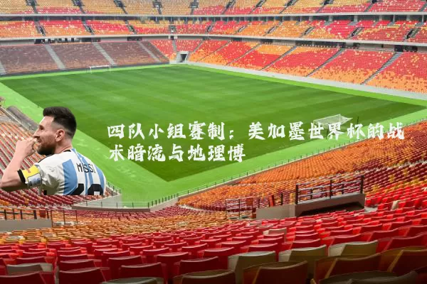 四队小组赛制：美加墨世界杯的战术暗流与地理博弈