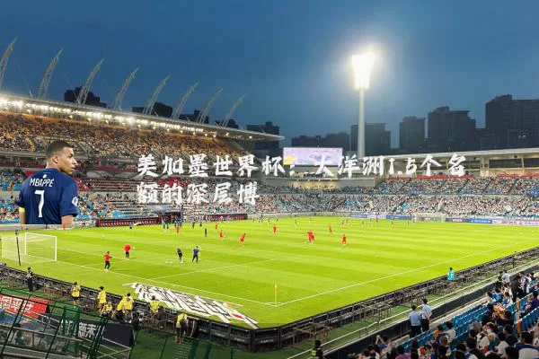 美加墨世界杯：大洋洲1.5个名额的深层博弈