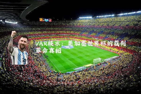 VAR技术:美加墨世界杯的裁判革命真相